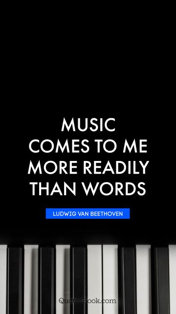 Music Quote - Music comes to me more readily than words. Ludwig van Beethoven