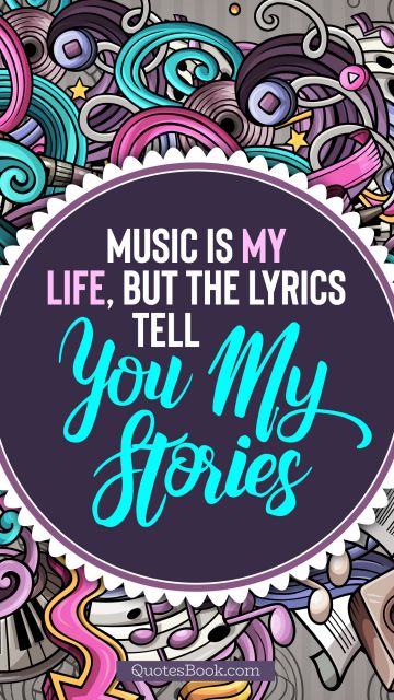 Music Quote - Music is my life, but the lyrics tell you my stories. Unknown Authors