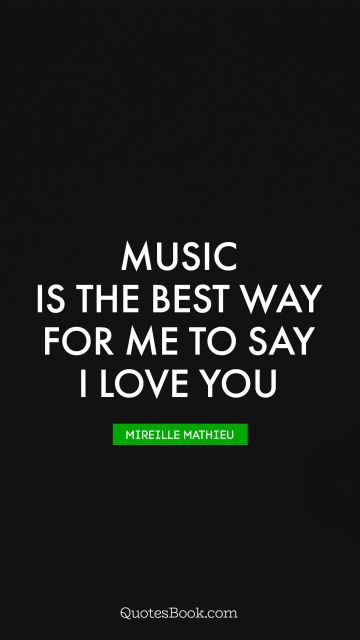 Music is the best way for me to say I love you