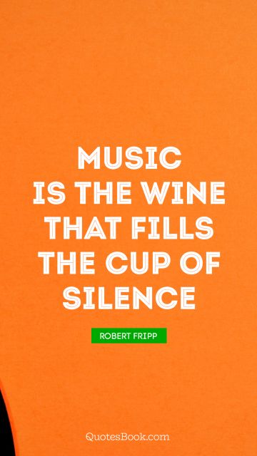QUOTES BY Quote - Music is the wine that fills the cup of silence. Robert Fripp
