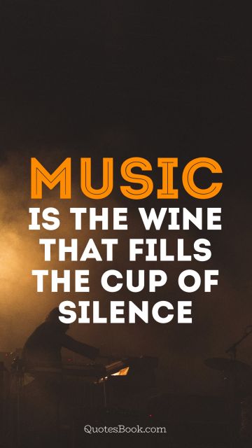 POPULAR QUOTES Quote - Music is the wine that fills the cup of silence. Unknown Authors