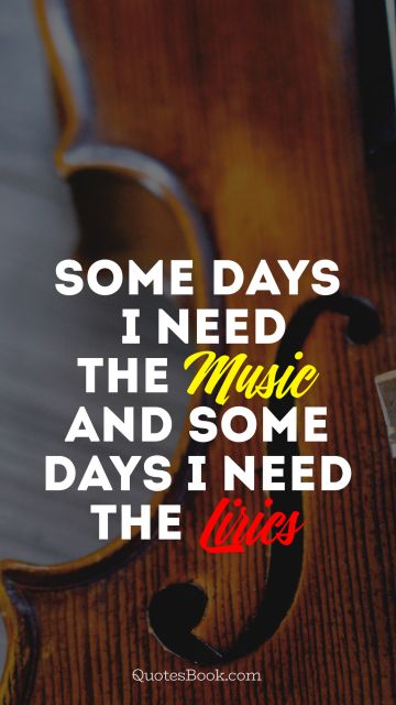 POPULAR QUOTES Quote - Some days i need the Music and some days i need the  Lirics. Unknown Authors