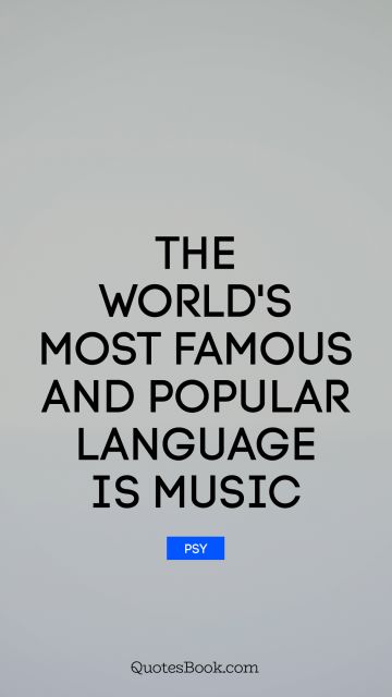QUOTES BY Quote - The world's most famous and popular language is music. Psy