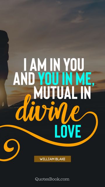 Myself Quote - I am in you and you in me, mutual in divine love. William Blake 