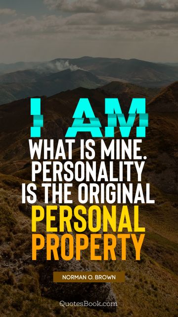 QUOTES BY Quote - I am what is mine. Personality is the original personal property. Norman O. Brown