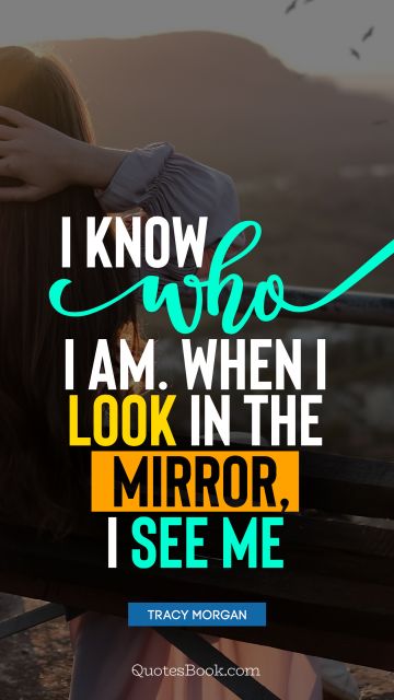 Myself Quote - I know who I am. When I look in the mirror, I see me. Tracy Morgan
