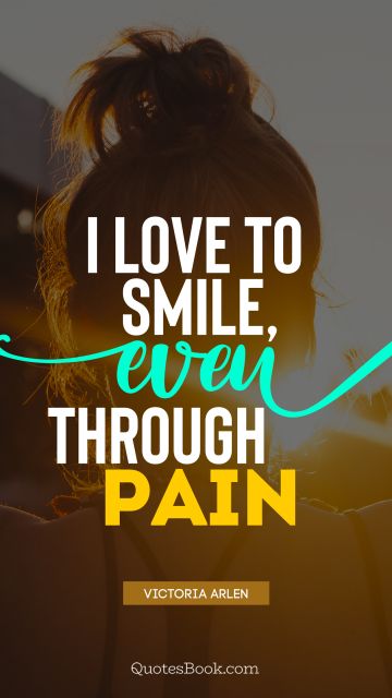 Myself Quote - I love to smile, even through pain. Victoria Arlen