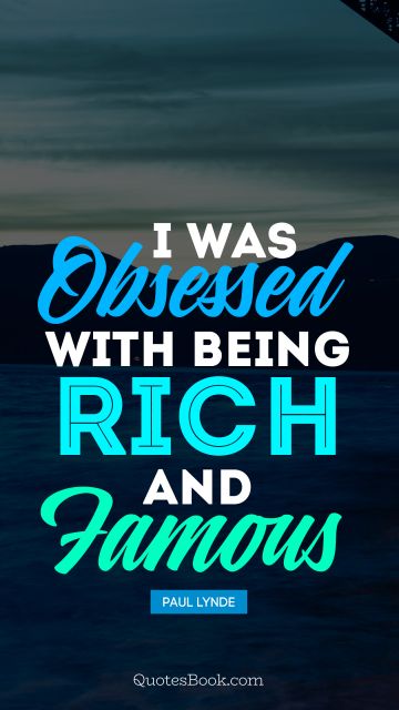 I was obsessed with being rich and famous