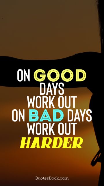Myself Quote - On good days work out, on bad days work out harder. Unknown Authors