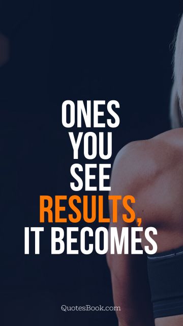 Myself Quote - Ones you see results, it becomes 
an addiction. Unknown Authors