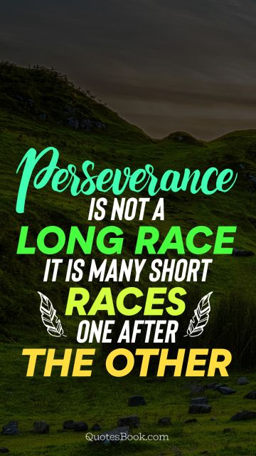 Perseverance is not a long race; it is many short races one after the other.
