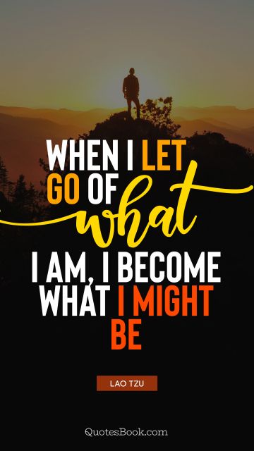 Myself Quote - When I let go of what I am, I become what I might be. Lao Tzu