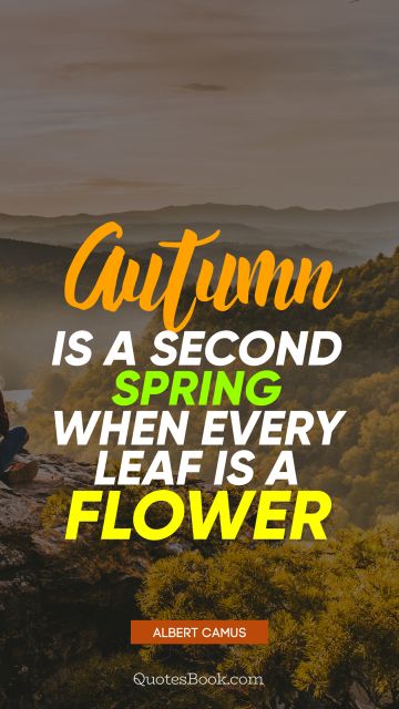 Nature Quote - Autumn is a second spring when every leaf is a flower. Albert Camus
