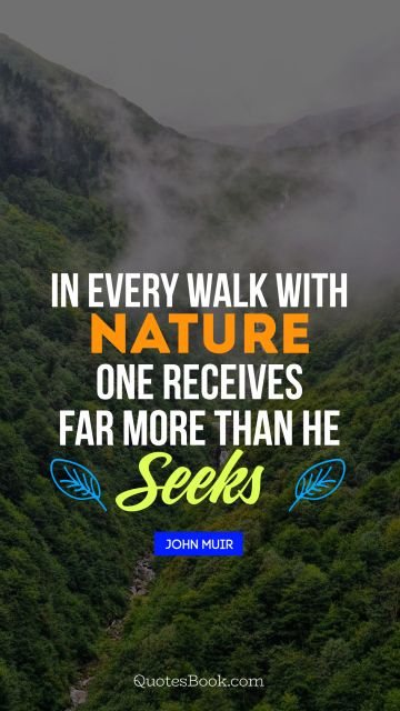 Search Results Quote - In every walk with nature one receives far more than he seeks. John Muir
