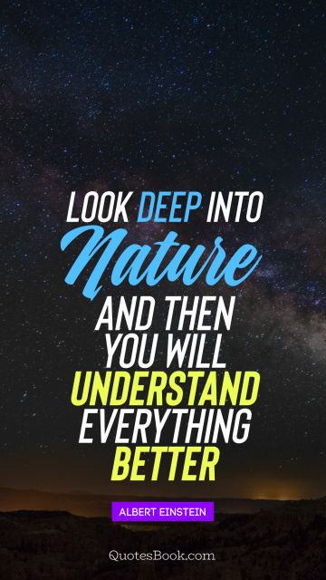 QUOTES BY Quote - Look deep into nature, and then you will understand everything better . Albert Einstein