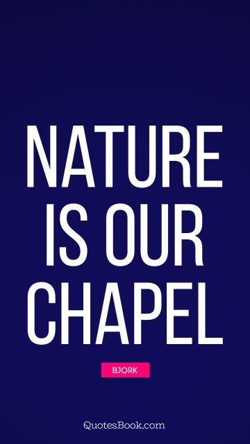 QUOTES BY Quote - Nature is our chapel. Bjork