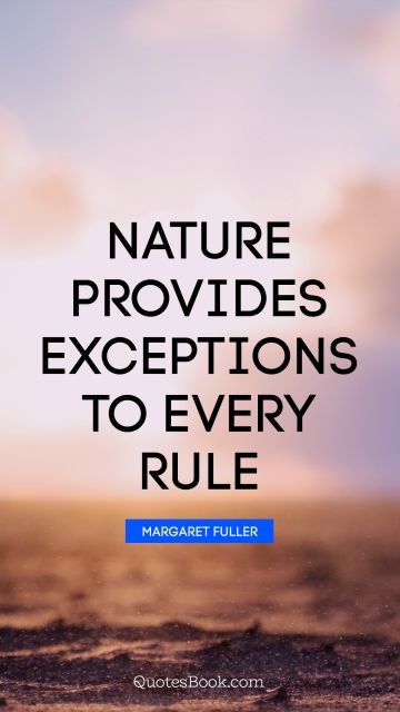 QUOTES BY Quote - Nature provides exceptions to every rule. Margaret Fuller