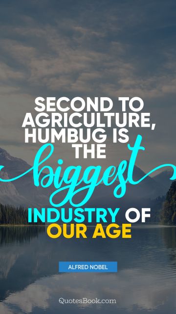 QUOTES BY Quote - Second to agriculture, humbug is the biggest industry of our age. Alfred Nobel