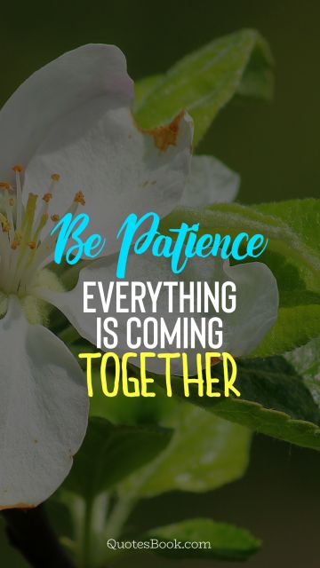POPULAR QUOTES Quote - Be patience. Everything is coming together. Unknown Authors