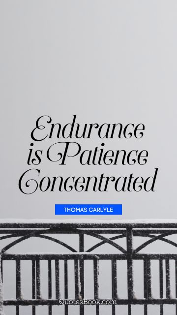 QUOTES BY Quote - Endurance is patience concentrated. Thomas Carlyle