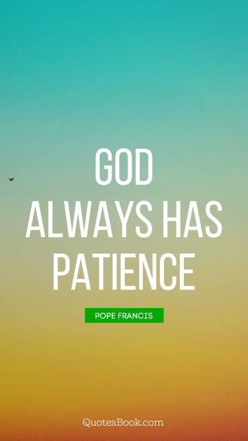 POPULAR QUOTES Quote - God always has patience. Pope Francis