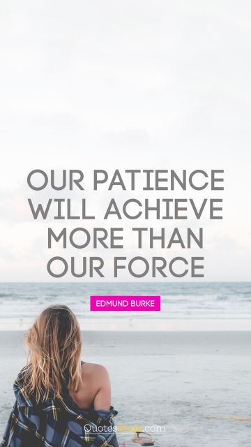 QUOTES BY Quote - Our patience will achieve more than our force. Edmund Burke