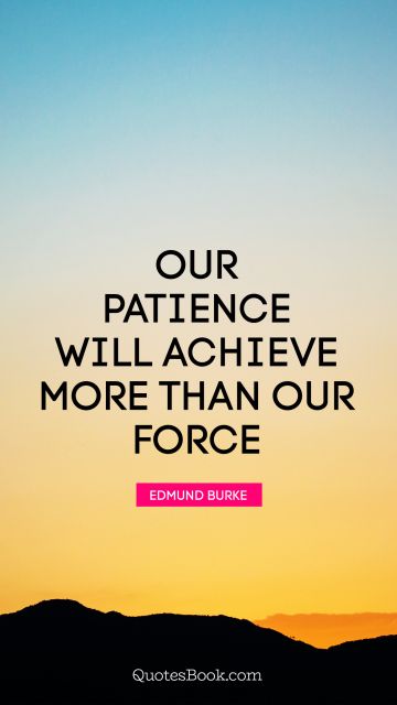 QUOTES BY Quote - Our patience will achieve more than our force. Edmund Burke