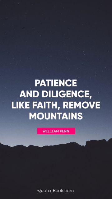 QUOTES BY Quote - Patience and Diligence, like faith, remove mountains. William Penn