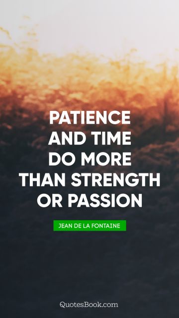 QUOTES BY Quote - Patience and time do more than strength or passion. Jean de La Fontaine