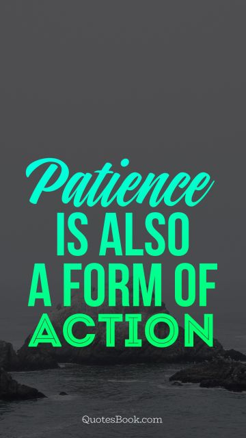 Patience Quote - Patience is also a form of action. Unknown Authors
