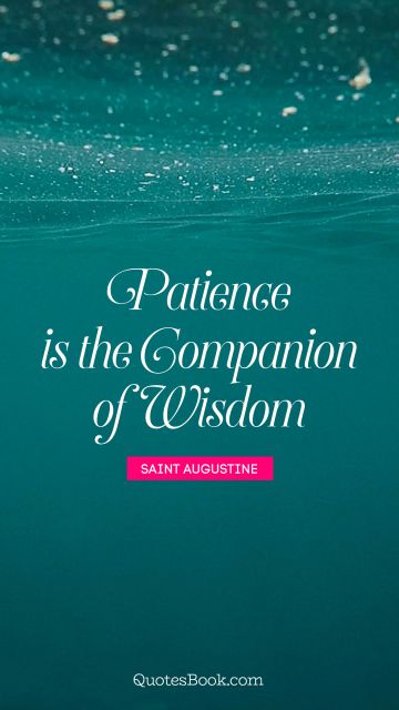 QUOTES BY Quote - Patience is the companion of wisdom. Saint Augustine