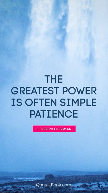 QUOTES BY Quote - The greatest power is often simple patience. E. Joseph Cossman