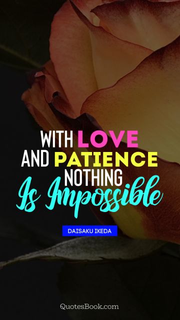 QUOTES BY Quote - With love and patience nothing is imposible. Daisaku Ikeda