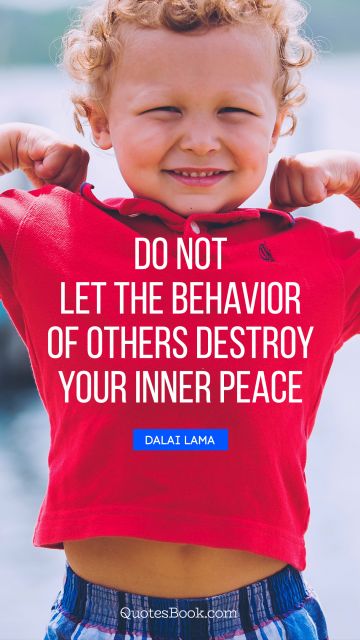 Peace Quote - Do not let the behavior of others destroy your inner peace. Dalai Lama