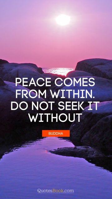Peace Quote - Peace comes from within. Do not seek it without. Buddha