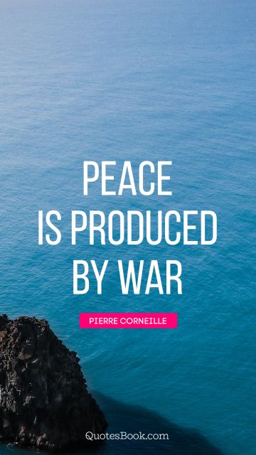 QUOTES BY Quote - Peace is produced by war. Pierre Corneille
