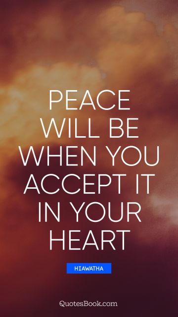 Peace Quote - Peace will be when you accept it in your heart. Hiawatha
