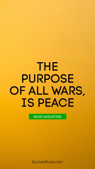 QUOTES BY Quote - The purpose of all wars, is peace. Saint Augustine