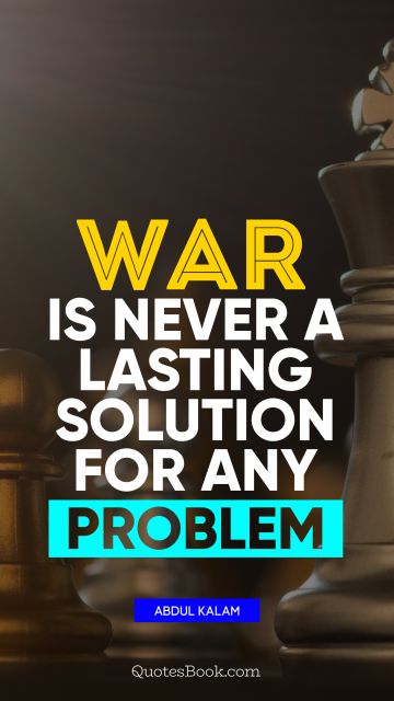 War is never a lasting solution for any problem