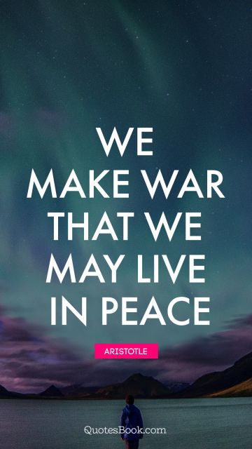 Peace Quote - We make war that we may live in peace. Aristotle