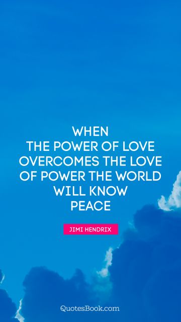 Peace Quote - When the power of love overcomes the love of power the world will know peace. Jimi Hendrix