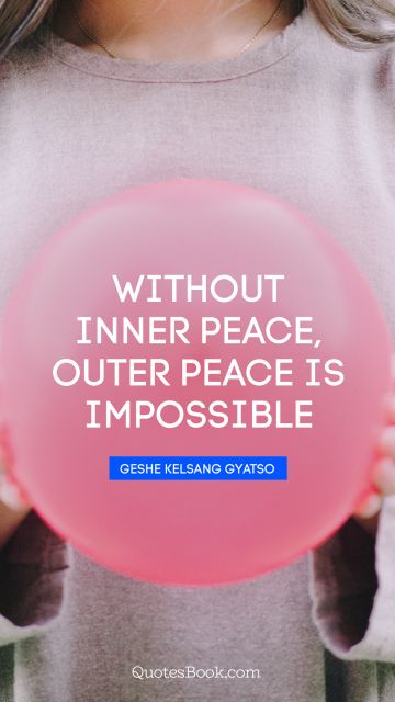 Peace Quote - Without inner peace, outer peace is impossible. Geshe Kelsang Gyatso