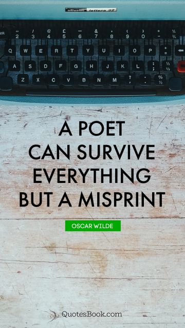 Poetry Quote - A poet can survive everything but a misprint. Oscar Wilde