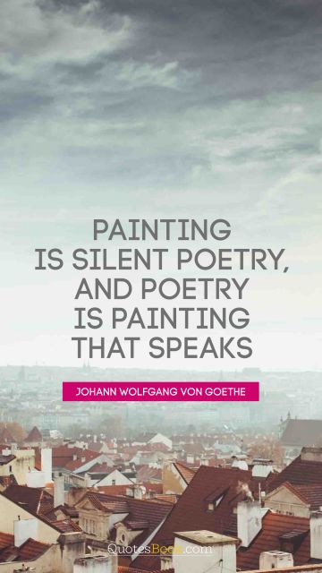 QUOTES BY Quote - Painting is silent poetry, and poetry is painting that speaks. Johann Wolfgang von Goethe