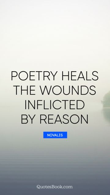 Poetry Quote - Poetry heals the wounds inflicted by reason. Novalis