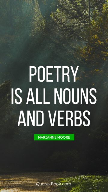 Poetry Quote - Poetry is all nouns and verbs. Marianne Moore
