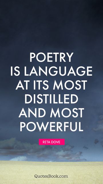 Poetry Quote - Poetry is language at its most distilled and most powerful. Rita Dove