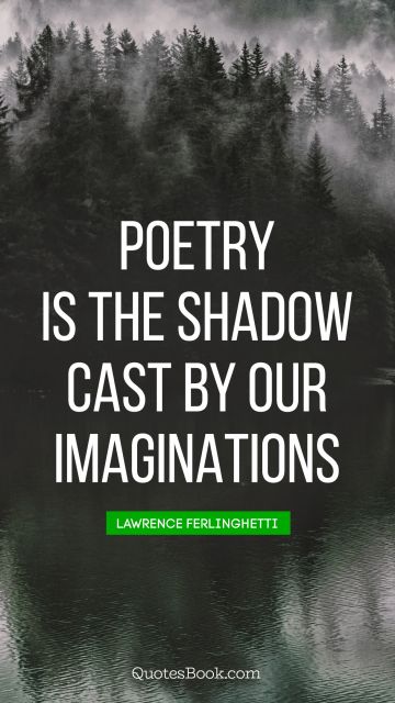 POPULAR QUOTES Quote - Poetry is the shadow cast by our imaginations. Lawrence Ferlinghetti