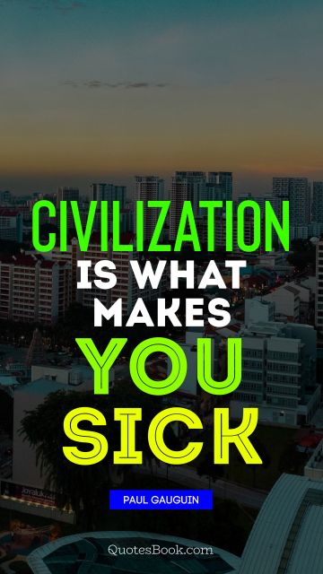QUOTES BY Quote - Civilization is what makes you sick. Paul Gauguin