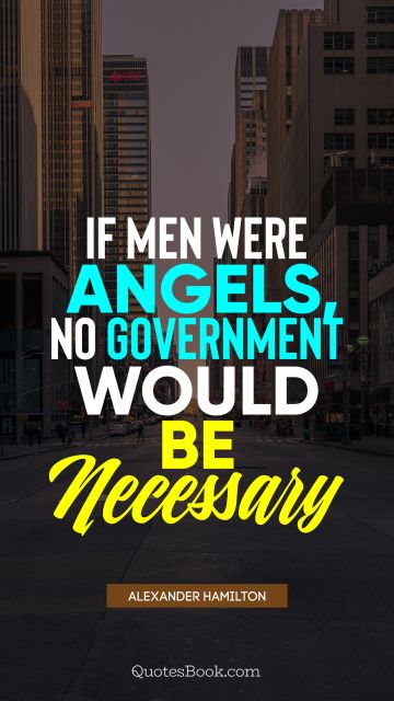 Politics Quote - If men were angels, no government would be necessary. Alexander Hamilton